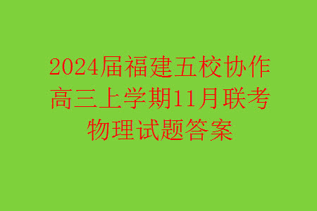 2024屆福建五校協(xié)作高三上學(xué)期11月聯(lián)考物理試題答案