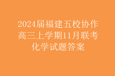 2024屆福建五校協(xié)作高三上學期11月聯(lián)考化學試題答案