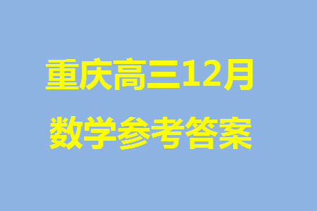 重慶2024屆拔尖強(qiáng)基聯(lián)盟高三上學(xué)期12月聯(lián)合考試數(shù)學(xué)參考答案