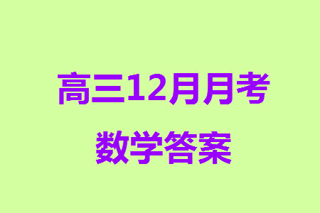 烏魯木齊市高級(jí)中學(xué)2023-2024學(xué)年高三上學(xué)期12月月考數(shù)學(xué)試題答案