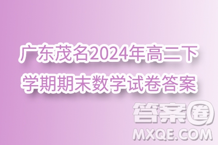 廣東茂名2024年高二下學(xué)期期末數(shù)學(xué)試卷答案